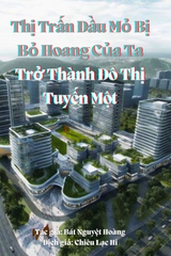 Thị Trấn Dầu Mỏ Bị Bỏ Hoang Của Ta Trở Thành Đô Thị Tuyến Một (Bản Dịch)